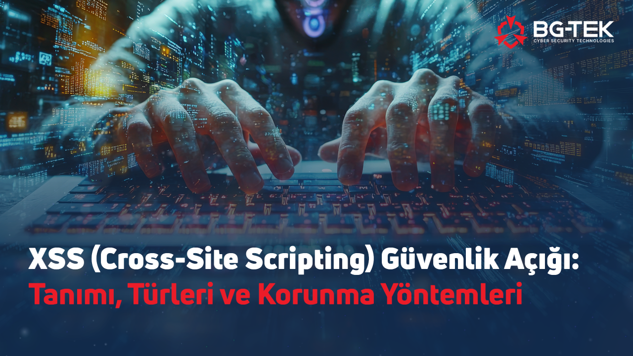 XSS (Cross-Site Scripting) Güvenlik Açığı: Tanımı, Türleri ve Korunma Yöntemleri